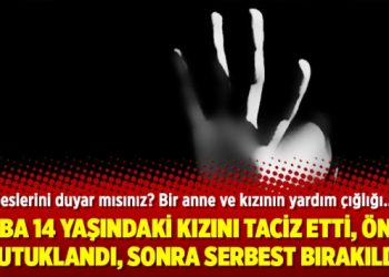Baba 14 yaşındaki kızını taciz etti, önce tutuklandı sonra serbest bırakıldı