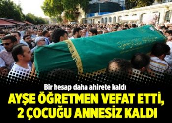 Bir hesap daha ahirete kaldı; Ayşe öğretmen vefat etti, 2 çocuğu annesiz kaldı