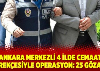 Ankara merkezli 4 ilde cemaat gerekçesiyle operasyon: 25 gözaltı