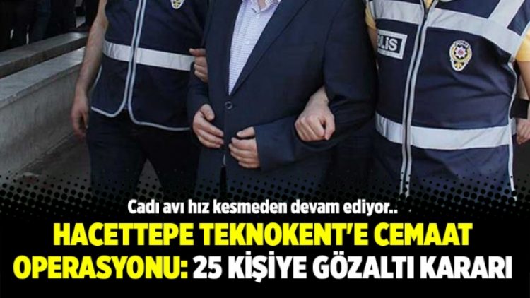 Hacettepe Teknokent’e cemaat operasyonu: 25 kişiye gözaltı kararı