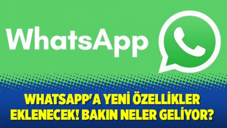 Whatsapp’a yeni özellikler eklenecek! Bakın neler geliyor?