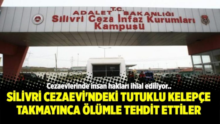 Silivri Cezaevi’ndeki tutuklu kelepçe takmayınca ölümle tehdit ettiler