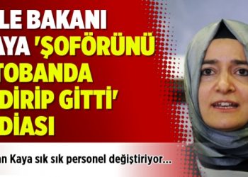 Aile Bakanı Kaya ‘şoförünü otobanda indirip gitti’ iddiası