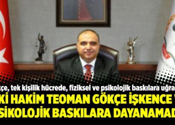 Eski Hakim Teoman Gökçe işkence ve psikolojik baskılara dayanamadı