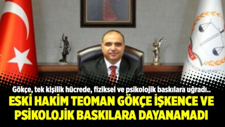 Eski Hakim Teoman Gökçe işkence ve psikolojik baskılara dayanamadı