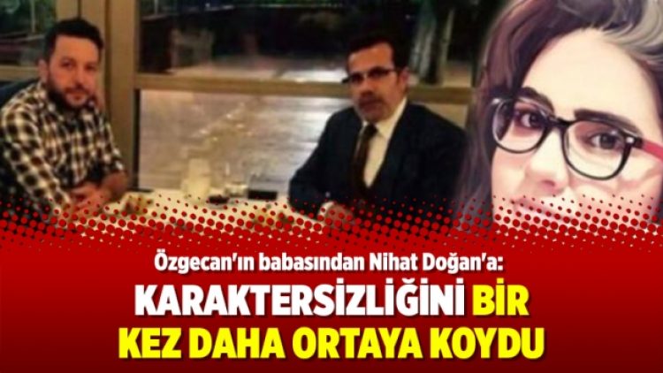 Özgecan’ın babasından Nihat Doğan’a: Karaktersizliğini bir kez daha ortaya koydu
