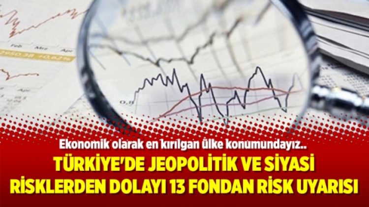 Türkiye’de jeopolitik ve siyasi risklerden dolayı 13 fondan risk uyarısı