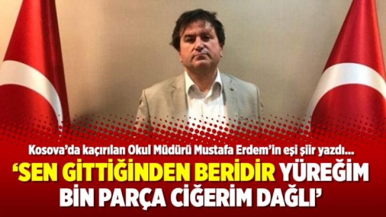 Kosova’da kaçırılan Okul Müdürü Mustafa Erdem’in eşi duygu dolu şiir yazdı…