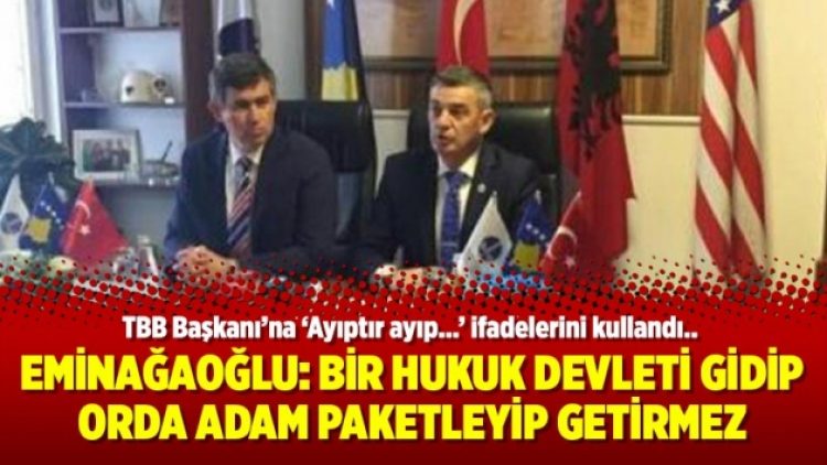 Eminağaoğlu: Bir hukuk devleti gidip orda adam paketleyip getirmez