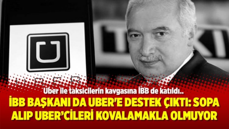 İBB Başkanı da Uber’e destek çıktı: Sopa alıp Uber’cileri kovalamakla olmuyor