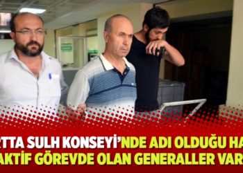 ‘Yurtta Sulh Konseyi’nde adı olduğu halde aktif görevde olan generaller var’