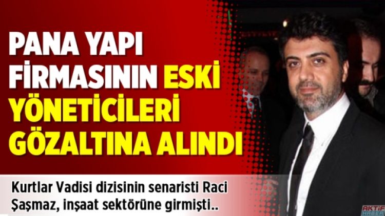 Pana Yapı firmasının eski yöneticileri gözaltına alındı