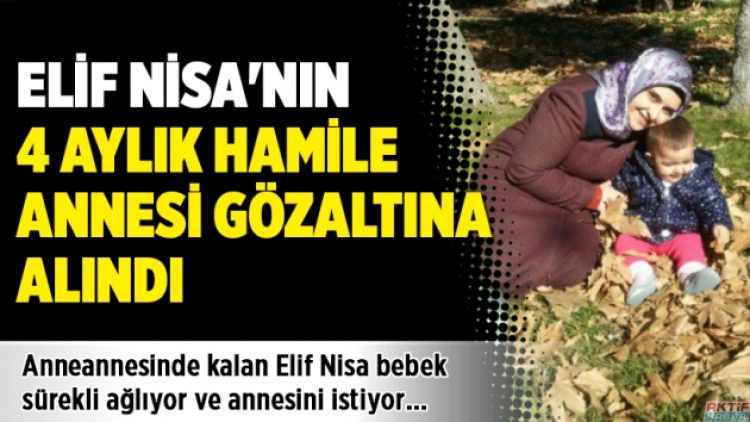 Elif Nisa’nın 4 aylık hamile annesi gözaltına alındı