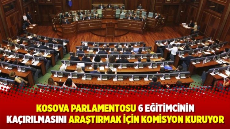Kosova Parlamentosu 6 eğitimcinin kaçırılmasını araştırmak için komisyon kuruyor