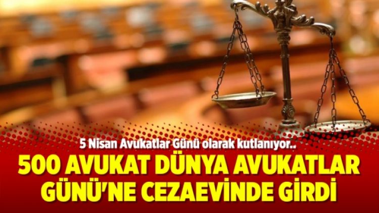 500 avukat Dünya Avukatlar Günü’ne cezaevinde girdi