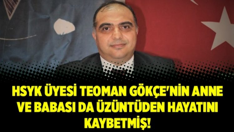 HSYK üyesi Teoman Gökçe’nin anne ve babası da üzüntüden hayatını kaybetmiş!