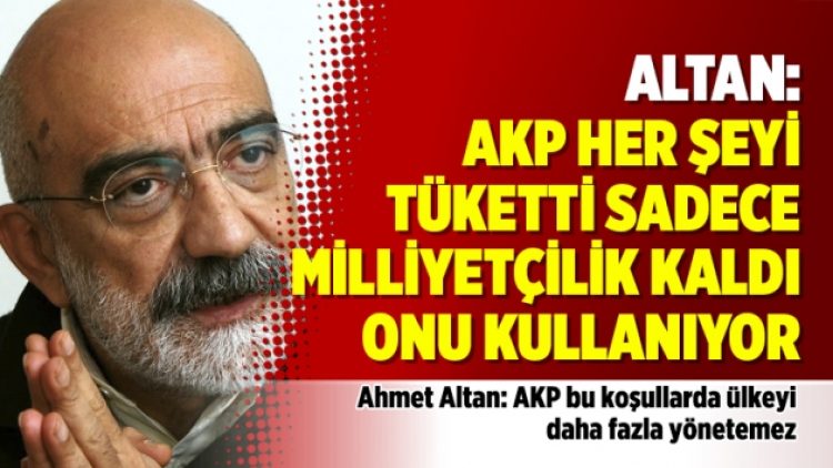 Ahmet Altan: AKP her şeyi tüketti sadece milliyetçilik kaldı onu kullanıyor