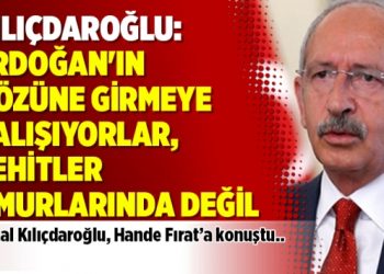Kılıçdaroğlu: Erdoğan’ın gözüne girmeye çalışıyorlar, şehitler umurlarında değil