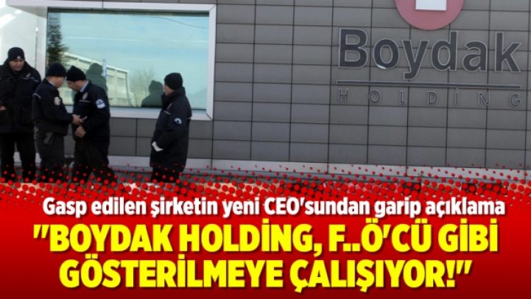 “Boydak Holding, F..Ö’cü gibi gösterilmeye çalışıyor!”