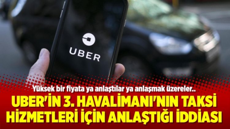 UBER’in 3. Havalimanı’nın taksi hizmetleri için anlaştığı iddia