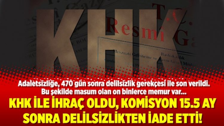 KHK ile ihraç oldu, komisyon 15.5 ay sonra delilsizlikten iade etti!