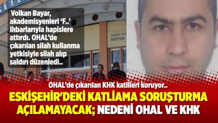 Eskişehir’deki katliama soruşturma açılamayacak; Nedeni OHAL ve KHK