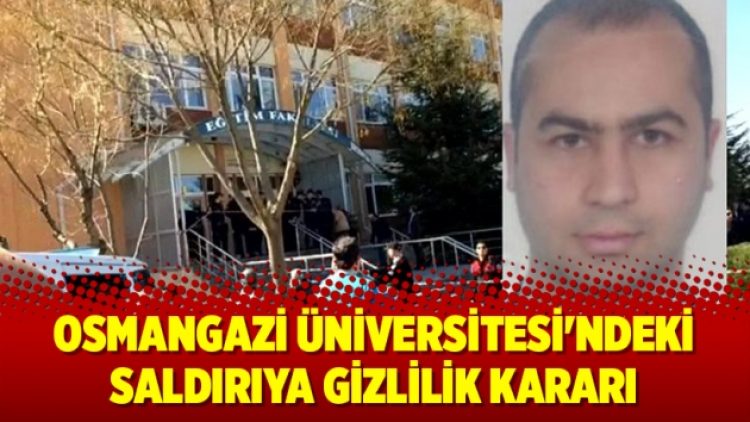 Osmangazi Üniversitesi’ndeki saldırıya gizlilik kararı