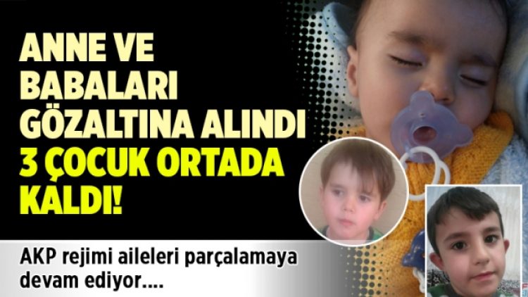Anne ve babaları gözaltına alındı 3 çocuk ortada kaldı!