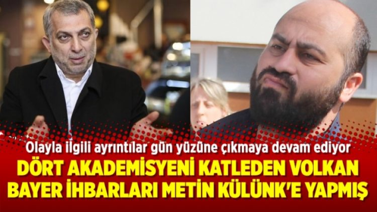 Dört akademisyeni katleden Volkan Bayer ihbarları Metin Külünk’e yapmış