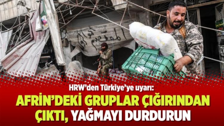 HRW’den Türkiye’ye uyarı: Afrin’deki gruplar çığırından çıktı, yağmayı durdurun