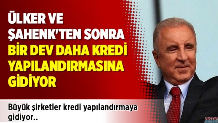 Ülker ve Şahenk’ten sonra bir dev daha kredi yapılandırmasına gidiyor