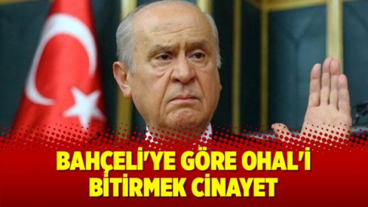 Bahçeli’ye göre OHAL’i bitirmek cinayet