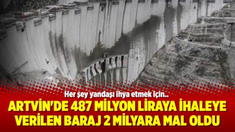 Artvin’de 487 milyon liraya ihaleye verilen baraj 2 milyara mal oldu