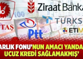 ‘Varlık Fonu’nun amacı yandaşa ucuz kredi deposu sağlamakmış’