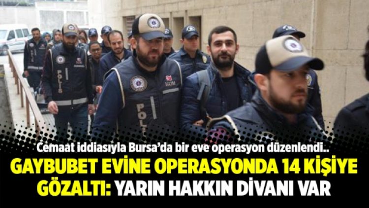 Gaybubet evine operasyonda 14 kişiye gözaltı: Yarın hakkın divanı var