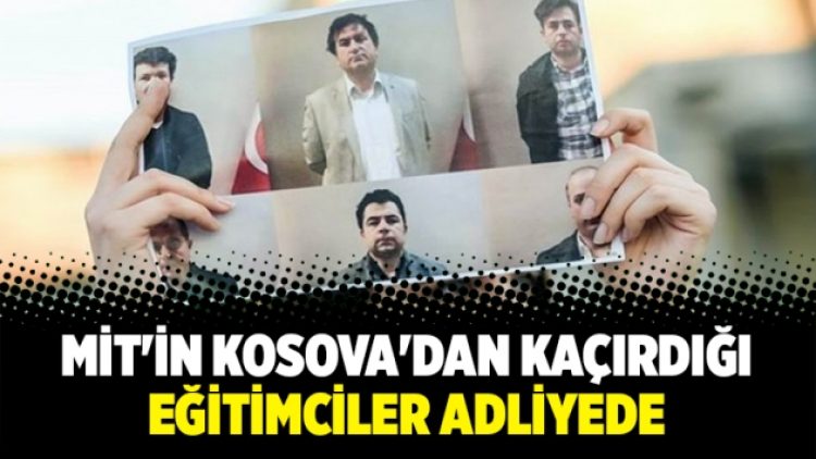 MİT’in Kosova’dan kaçırdığı eğitimciler adliyede