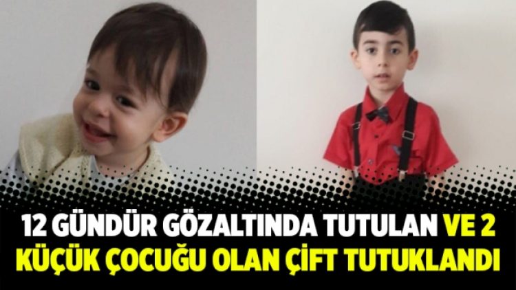 12 gündür gözaltında tutulan ve 2 küçük çocuğu olan çift tutuklandı