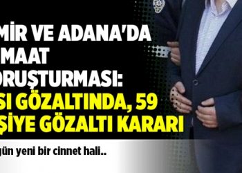 İzmir ve Adana’da Cemaat soruşturması: 6’sı gözaltında, 59 kişiye gözaltı kararı