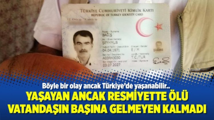 Yaşayan ancak resmiyette ölü vatandaşın başına gelmeyen kalmadı
