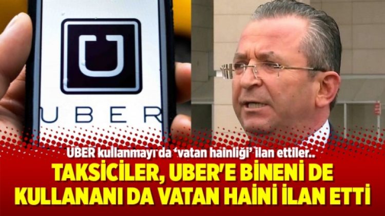 Taksiciler, UBER’e bineni de kullananı da vatan haini ilan etti