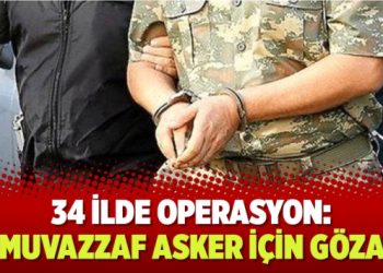 34 ilde operasyon: 70 muvazzaf asker için gözaltı kararı