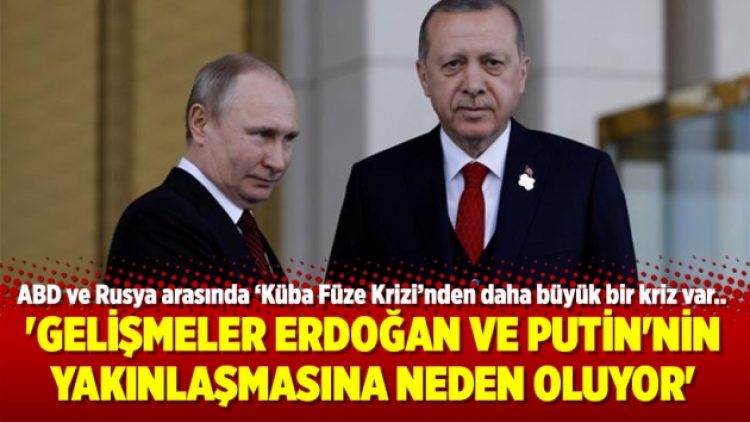 ‘Gelişmeler Erdoğan ve Putin’nin yakınlaşmasına neden oluyor’
