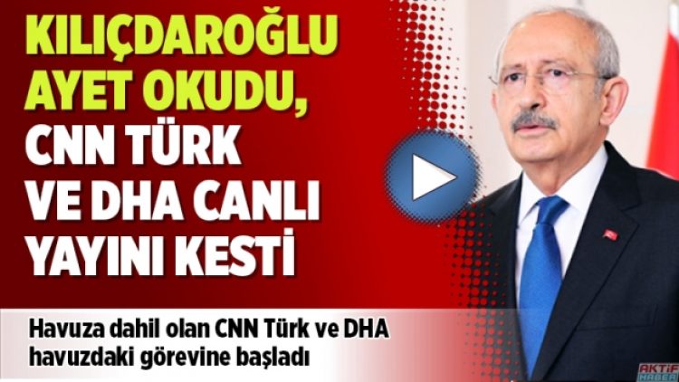 Kılıçdaroğlu ayet okudu, önce CNN Türk sonra DHA canlı yayını kesti