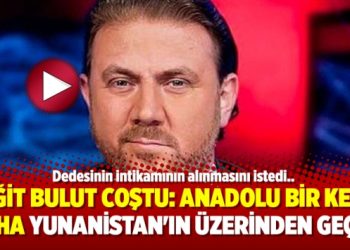 Yiğit Bulut Coştu: Anadolu bir kere daha Yunanistan’ın üzerinden geçer
