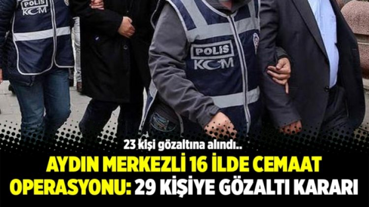 Aydın merkezli 16 ilde Cemaat operasyonu: 29 kişiye gözaltı kararı