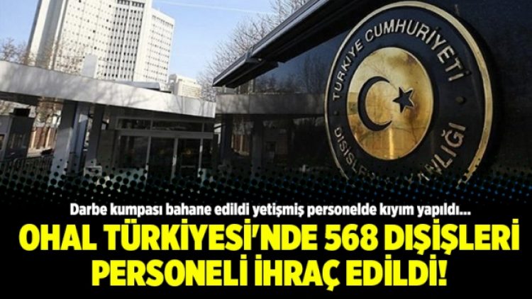 OHAL Türkiyesi’nde 568 dışişleri personeli ihraç edildi!