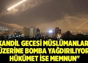 “Kandil gecesi Müslümanların üzerine bomba yağdırılıyor, hükümet ise memnun”