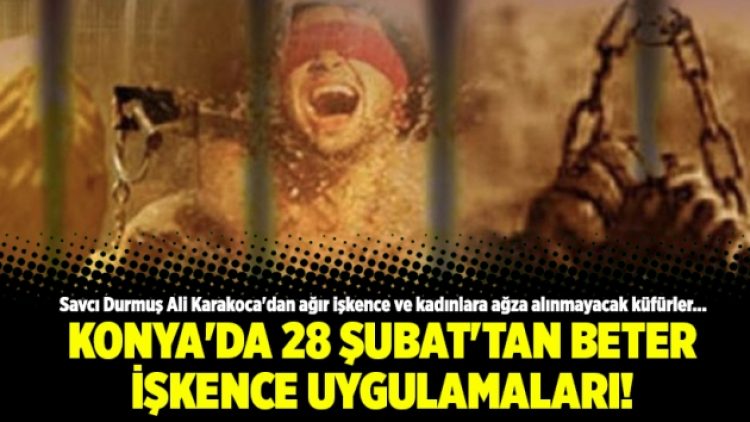 Konya’da 28 Şubat’tan beter işkence uygulamaları!