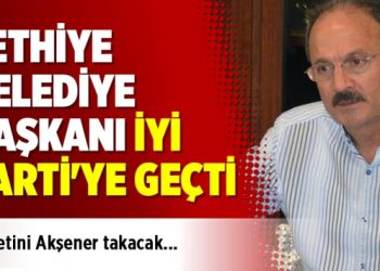 Fethiye Belediye Başkanı iYi Parti’ye geçti