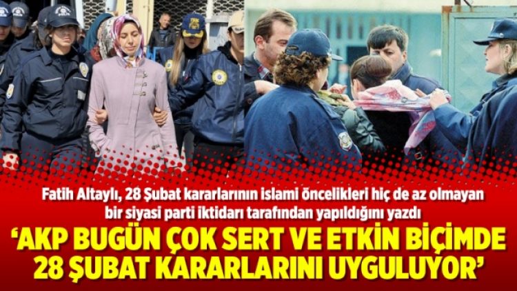 ‘AKP bugün çok sert ve etkin biçimde 28 Şubat kararlarını uyguluyor’